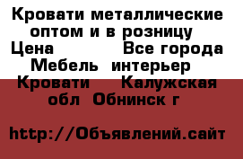 Кровати металлические оптом и в розницу › Цена ­ 2 452 - Все города Мебель, интерьер » Кровати   . Калужская обл.,Обнинск г.